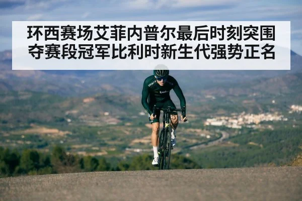 环西赛场艾菲内普尔最后时刻突围夺赛段冠军比利时新生代强势正名