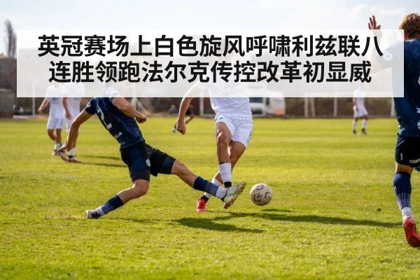 英冠赛场上白色旋风呼啸利兹联八连胜领跑法尔克传控改革初显威