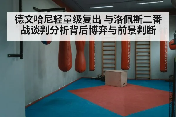 德文哈尼轻量级复出 与洛佩斯二番战谈判分析背后博弈与前景判断