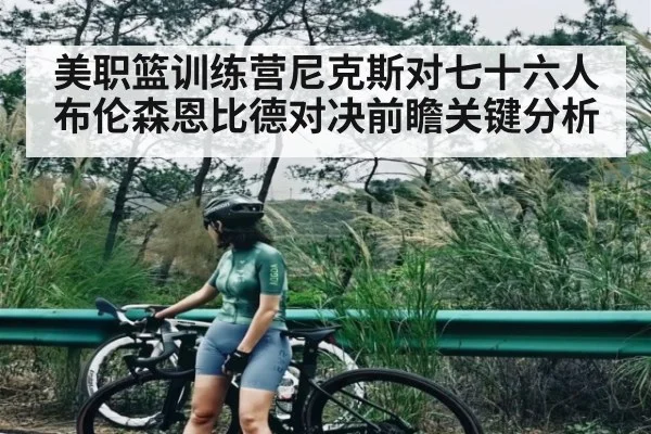 美职篮训练营尼克斯对七十六人布伦森恩比德对决前瞻关键分析