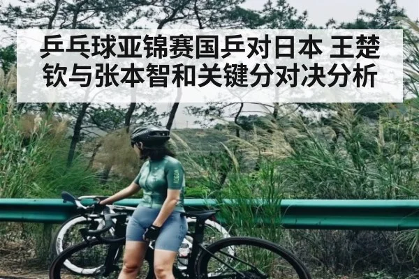 乒乓球亚锦赛国乒对日本 王楚钦与张本智和关键分对决分析