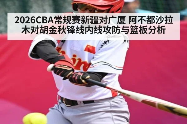 2026CBA常规赛新疆对广厦 阿不都沙拉木对胡金秋锋线内线攻防与篮板分析